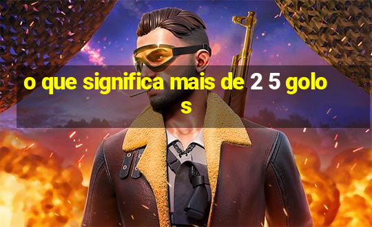 o que significa mais de 2 5 golos