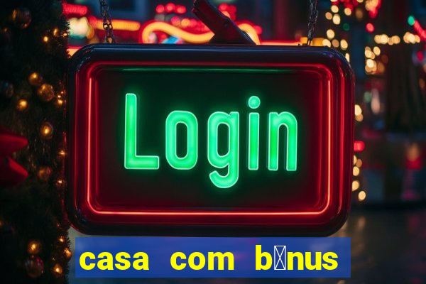 casa com b么nus de cadastro