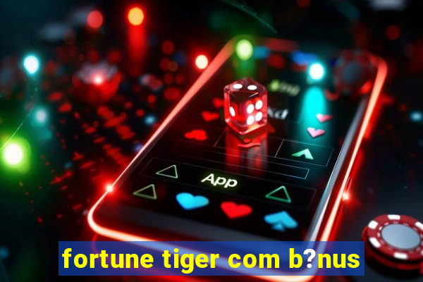 fortune tiger com b?nus