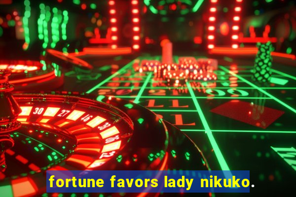 fortune favors lady nikuko.