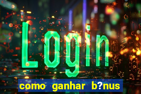 como ganhar b?nus na betano