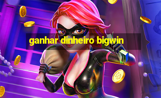 ganhar dinheiro bigwin