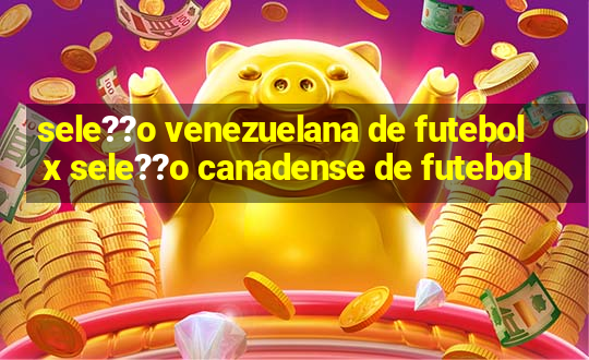 sele??o venezuelana de futebol x sele??o canadense de futebol