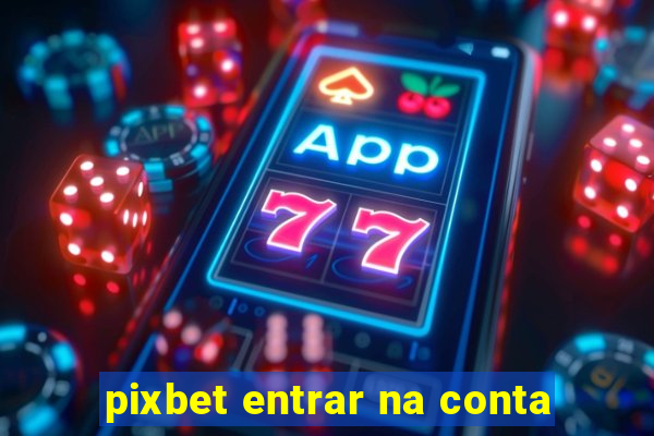 pixbet entrar na conta