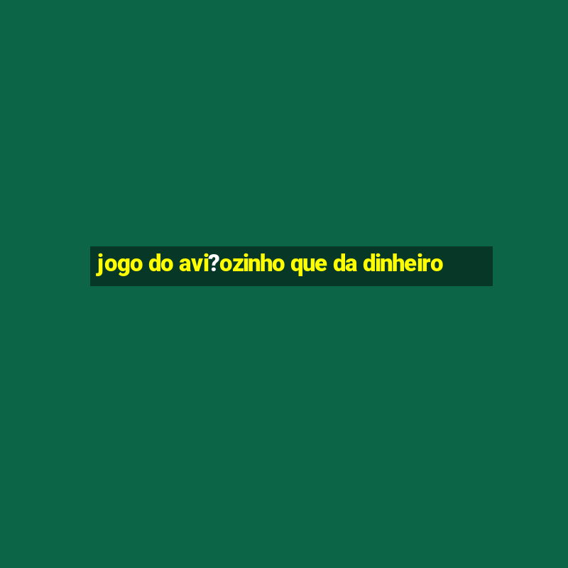 jogo do avi?ozinho que da dinheiro