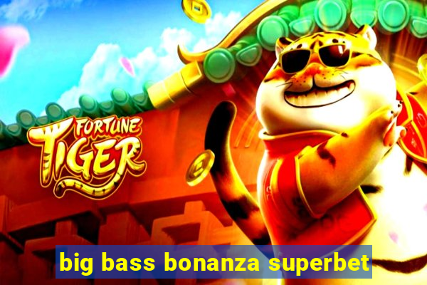 big bass bonanza superbet