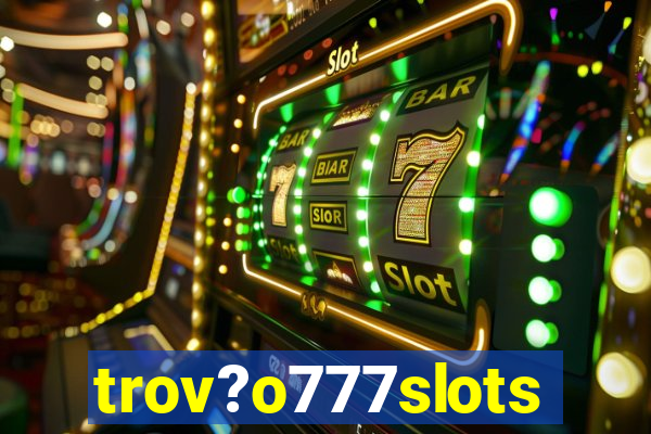 trov?o777slots