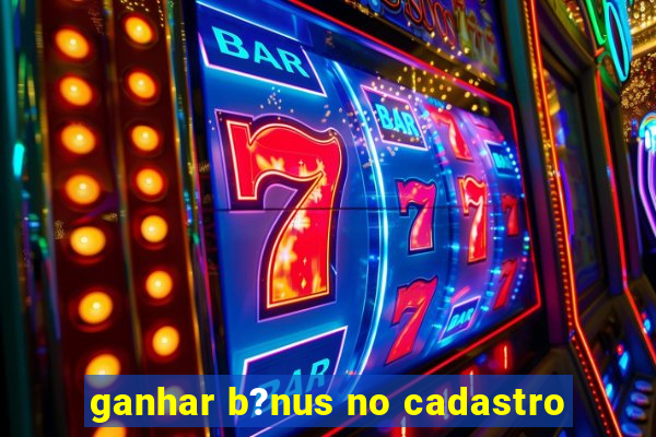 ganhar b?nus no cadastro