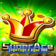 jogo fogo e água 360