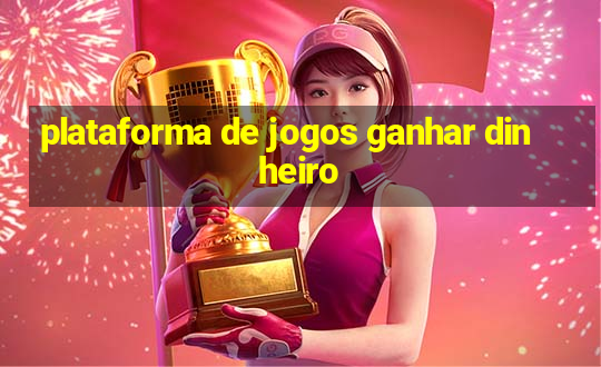 plataforma de jogos ganhar dinheiro