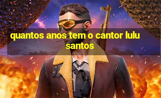 quantos anos tem o cantor lulu santos