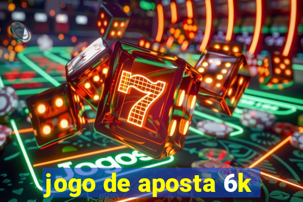 jogo de aposta 6k