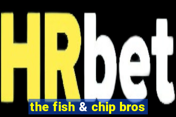 the fish & chip bros