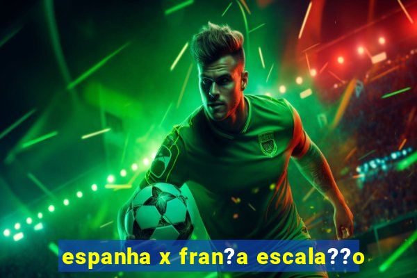 espanha x fran?a escala??o