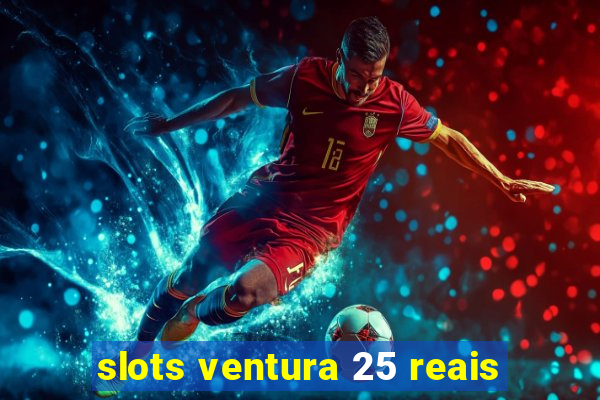 slots ventura 25 reais