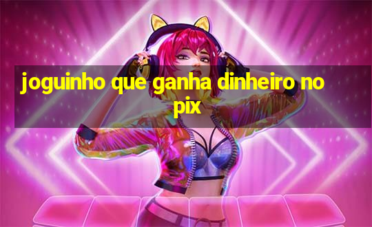 joguinho que ganha dinheiro no pix