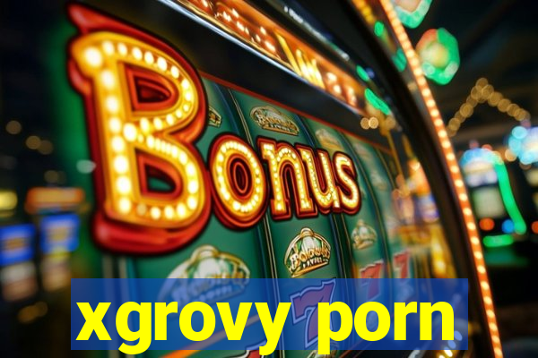 xgrovy porn