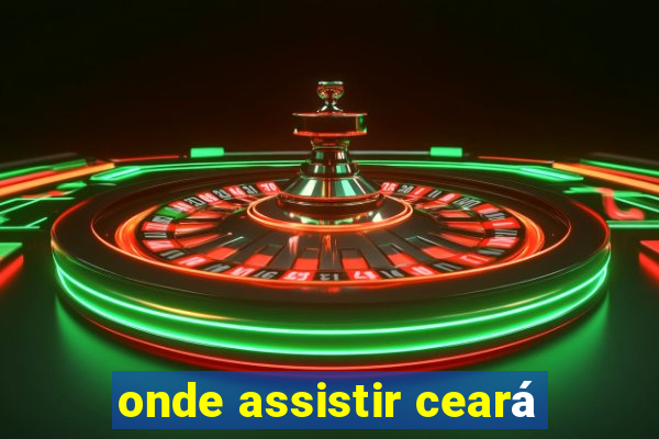 onde assistir ceará