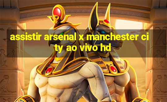 assistir arsenal x manchester city ao vivo hd