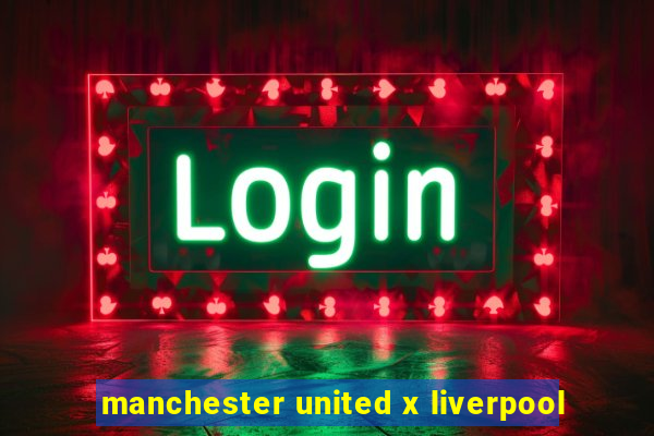 manchester united x liverpool