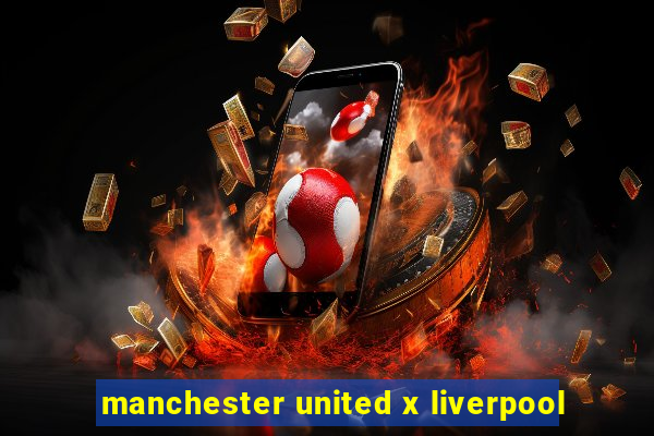 manchester united x liverpool