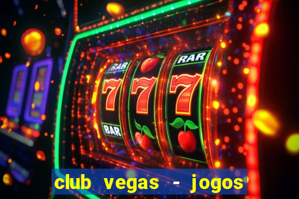 club vegas - jogos de cassino