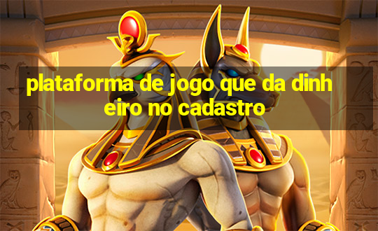 plataforma de jogo que da dinheiro no cadastro