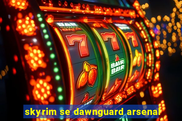 skyrim se dawnguard arsenal