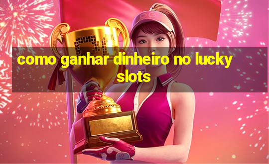 como ganhar dinheiro no lucky slots