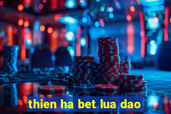 thien ha bet lua dao