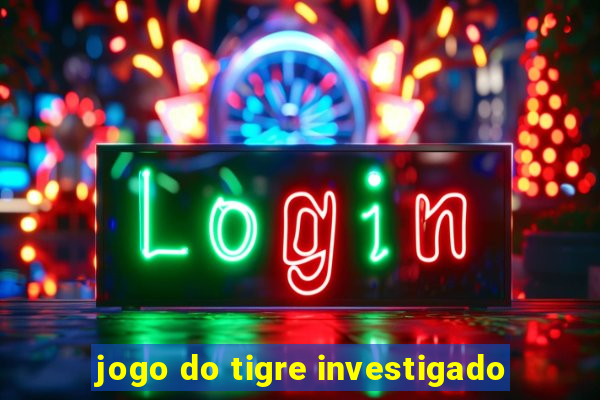 jogo do tigre investigado