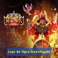 jogo do tigre investigado