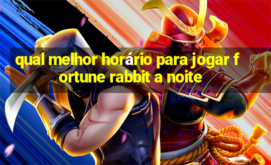 qual melhor horário para jogar fortune rabbit a noite