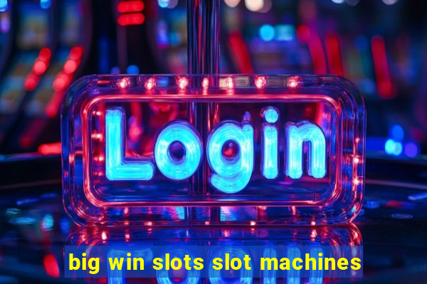 big win slots slot machines