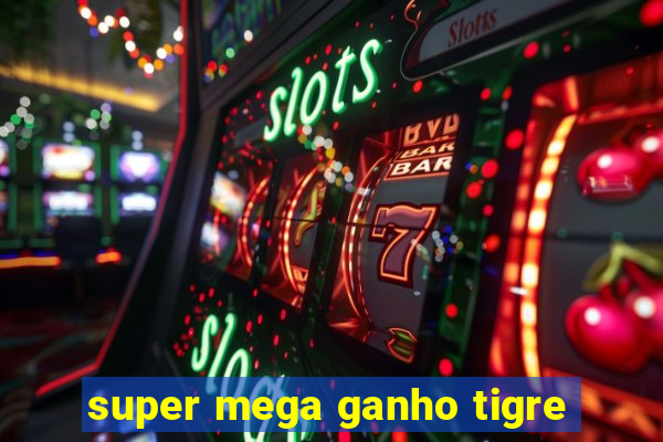 super mega ganho tigre