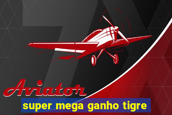 super mega ganho tigre