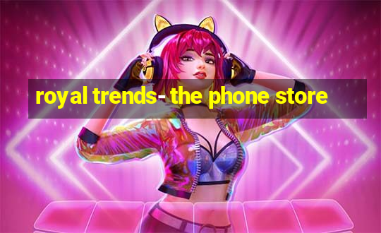 royal trends- the phone store