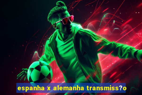 espanha x alemanha transmiss?o