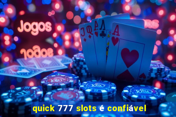 quick 777 slots é confiável