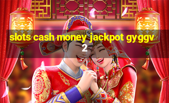 slots cash money jackpot gyggv2