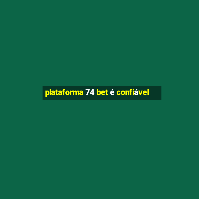 plataforma 74 bet é confiável