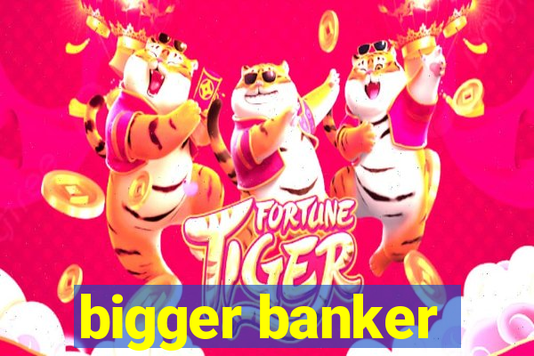 bigger banker