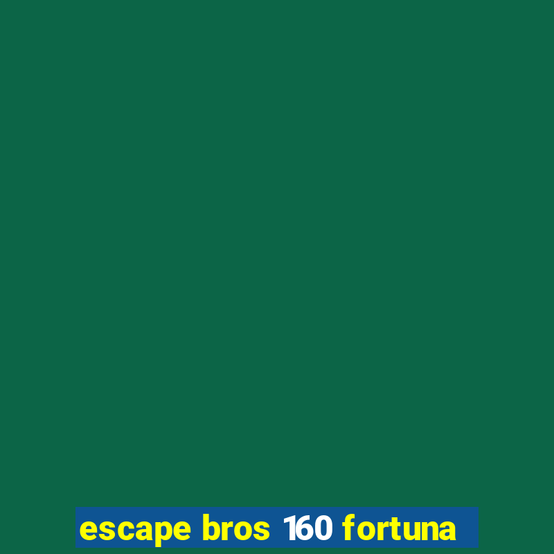 escape bros 160 fortuna