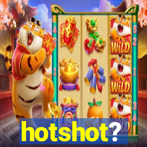 hotshot?