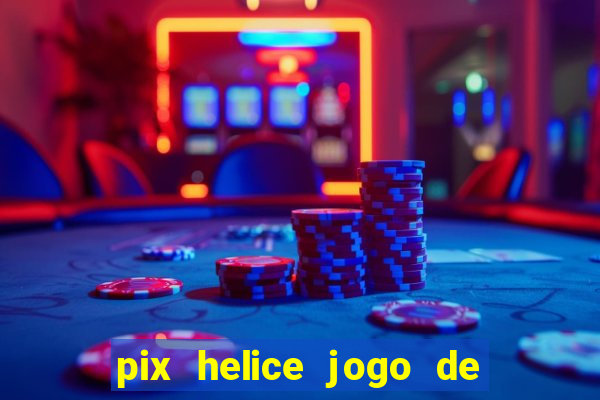 pix helice jogo de ganhar pix de verdade