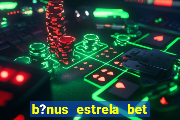 b?nus estrela bet como funciona