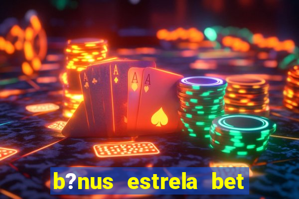 b?nus estrela bet como funciona