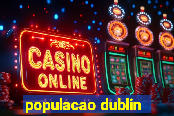 populacao dublin