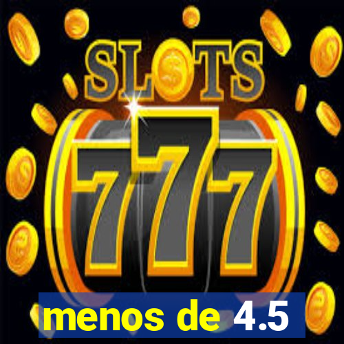 menos de 4.5