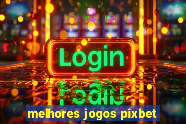 melhores jogos pixbet